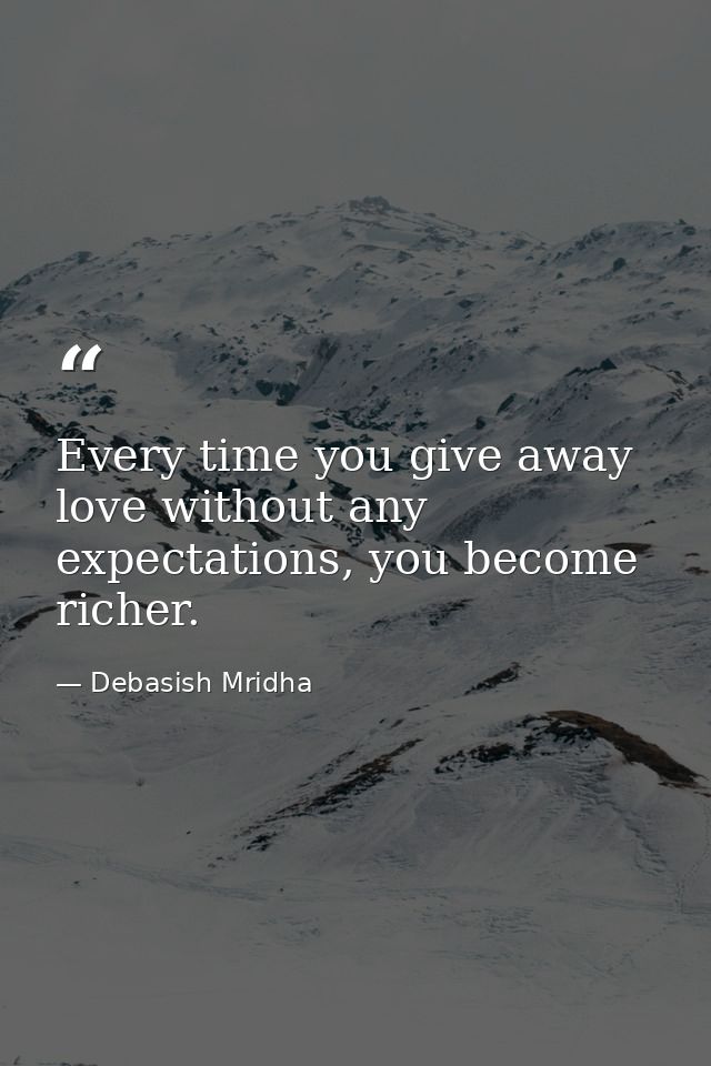 Every time you give away love without any expectations, you become richer. — Debasish Mridha