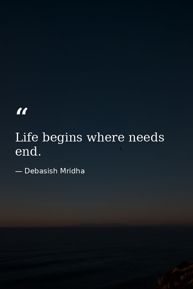 Life begins where needs end. — Debasish Mridha