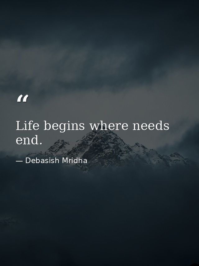 Life begins where needs end. — Debasish Mridha