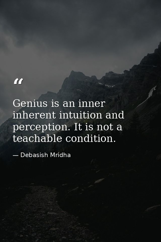 Genius is an inner inherent intuition and perception. It is not a teachable condition. — Debasish Mridha