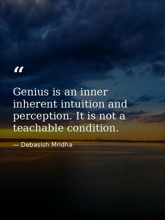 Genius is an inner inherent intuition and perception. It is not a teachable condition. — Debasish Mridha