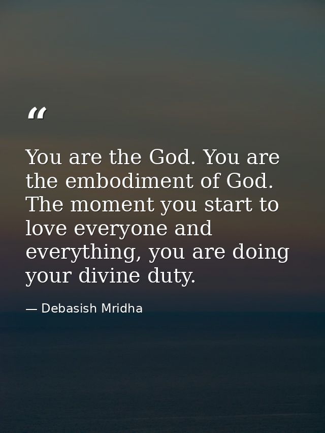 You are the God. You are the embodiment of God. The moment you start to love everyone and everything, you are doing your — Debasish Mridha