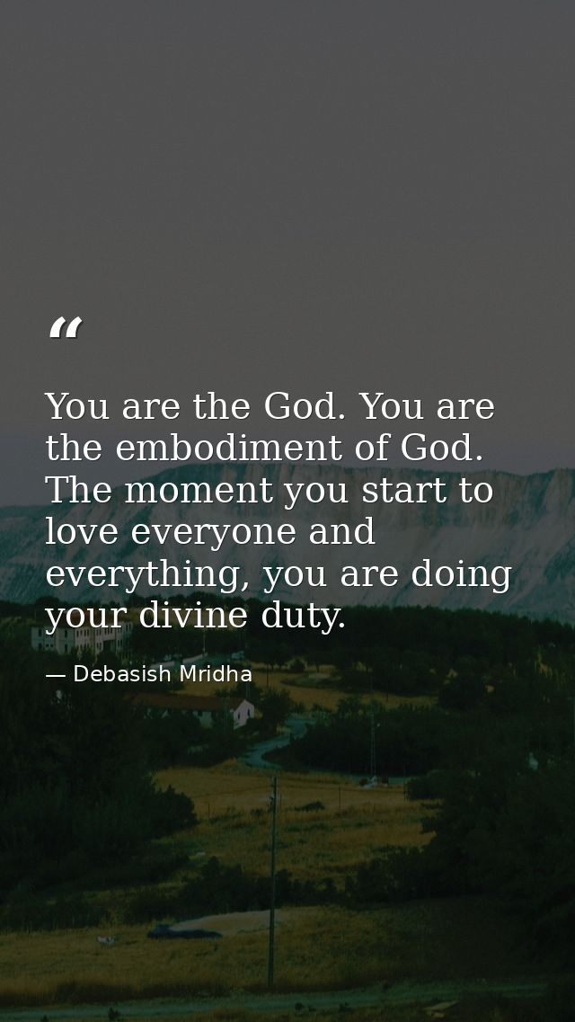 You are the God. You are the embodiment of God. The moment you start to love everyone and everything, you are doing your — Debasish Mridha