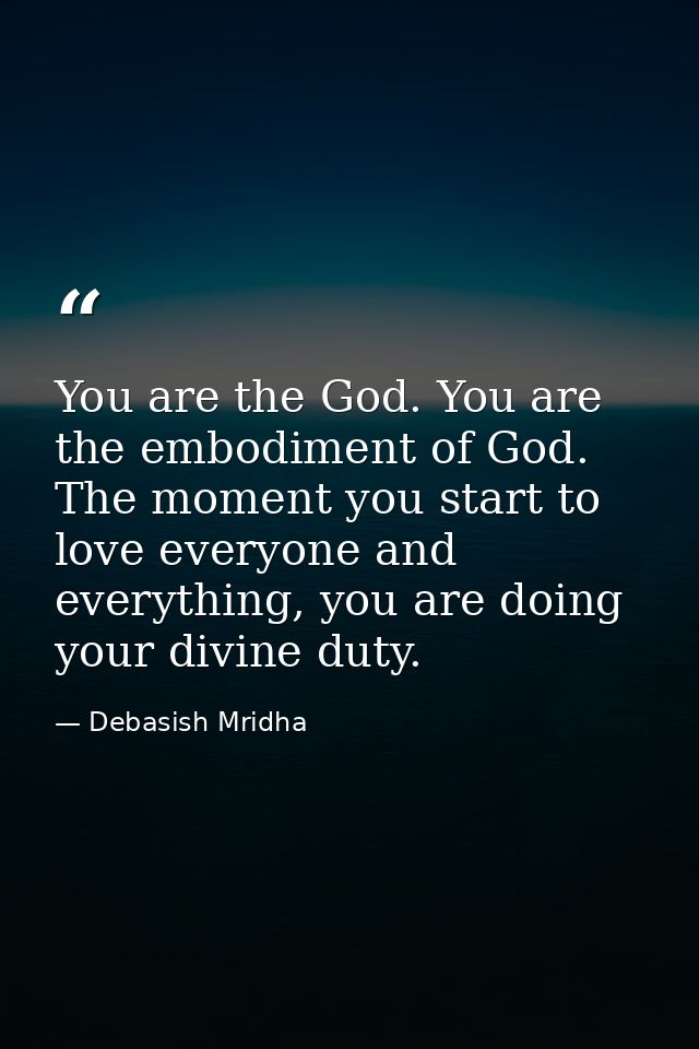 You are the God. You are the embodiment of God. The moment you start to love everyone and everything, you are doing your — Debasish Mridha