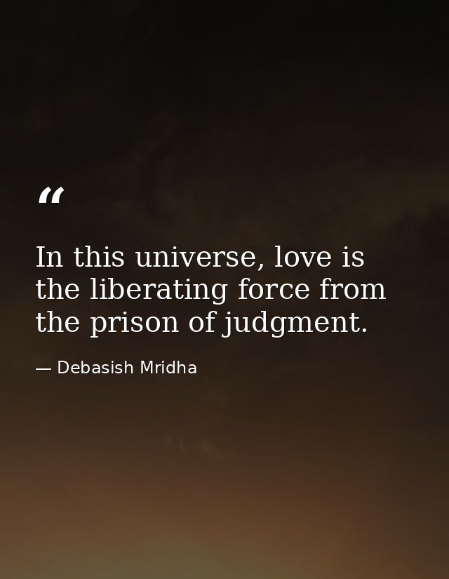 In this universe, love is the liberating force from the prison of judgment. — Debasish Mridha
