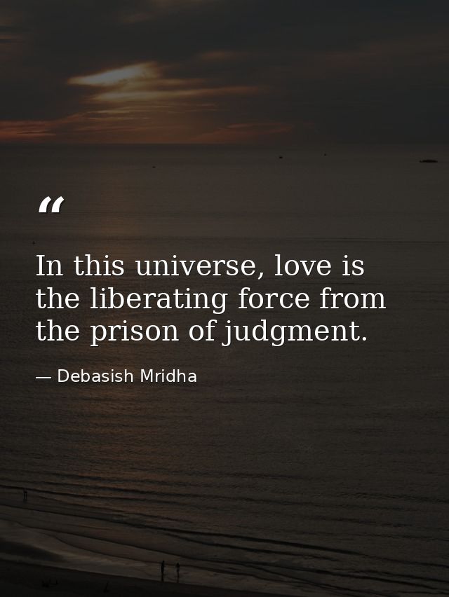 In this universe, love is the liberating force from the prison of judgment. — Debasish Mridha