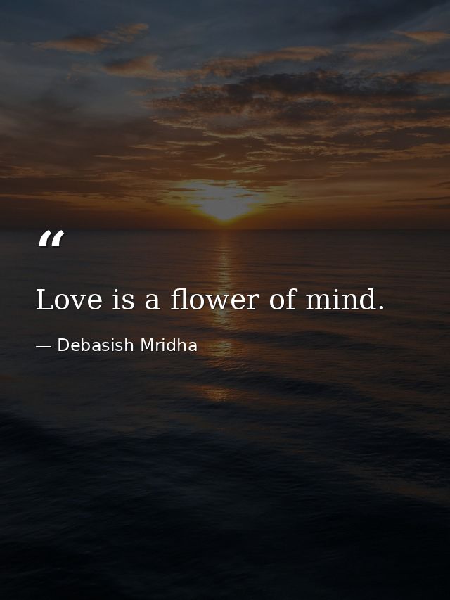 Love is a flower of mind. — Debasish Mridha