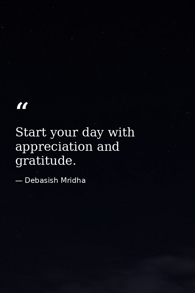 Start your day with appreciation and gratitude. — Debasish Mridha