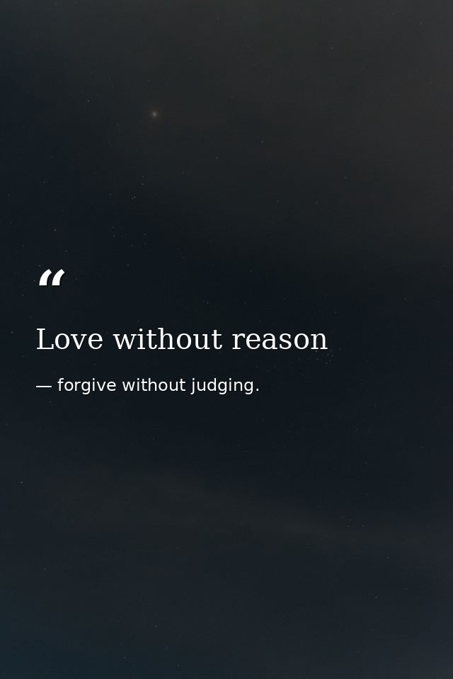 Love without reason — forgive without judging.