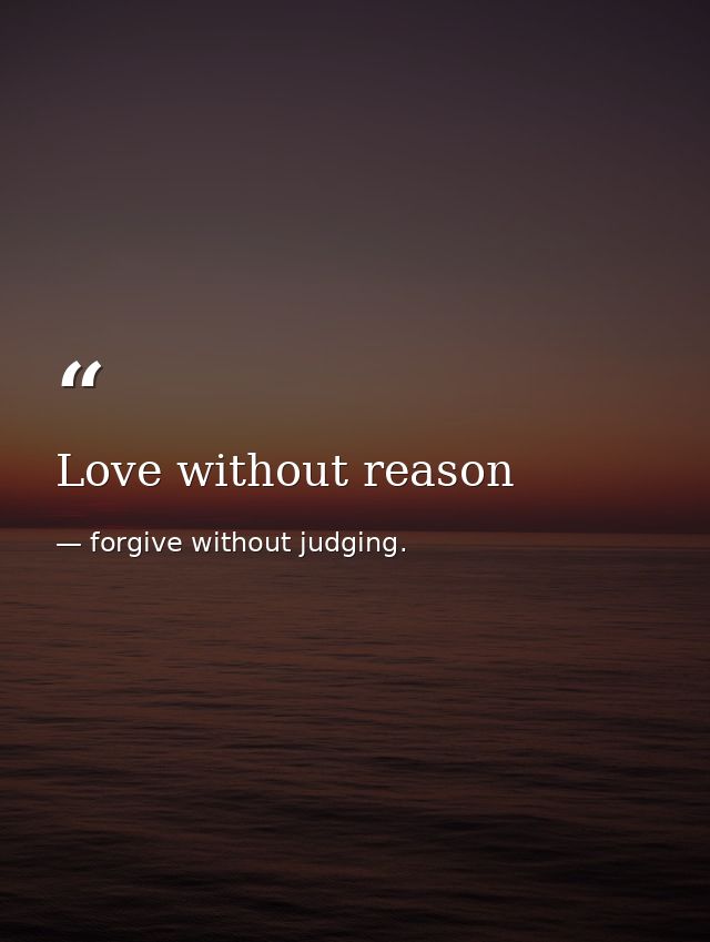 Love without reason — forgive without judging.