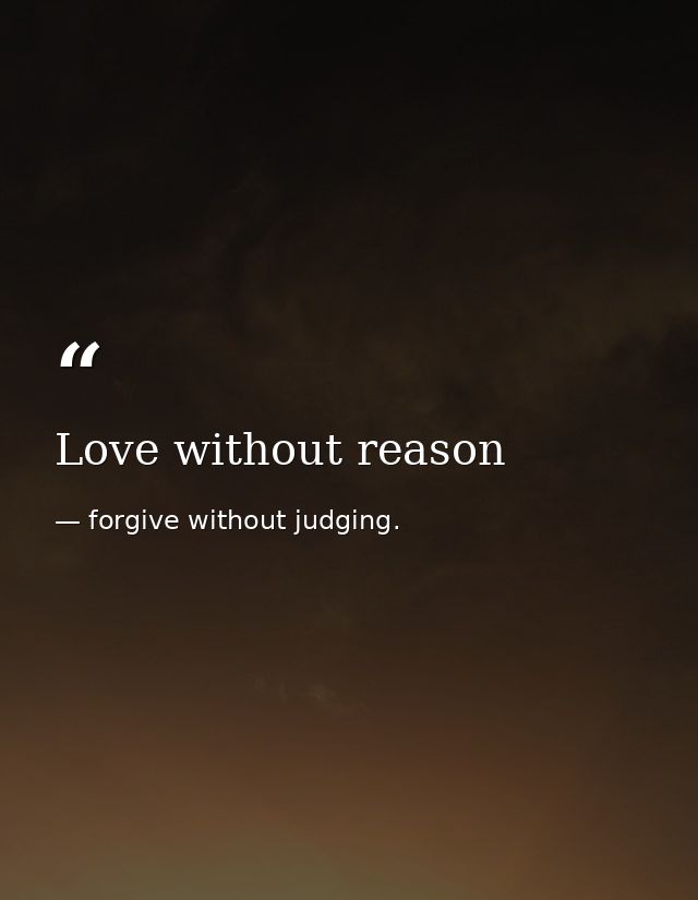 Love without reason — forgive without judging.