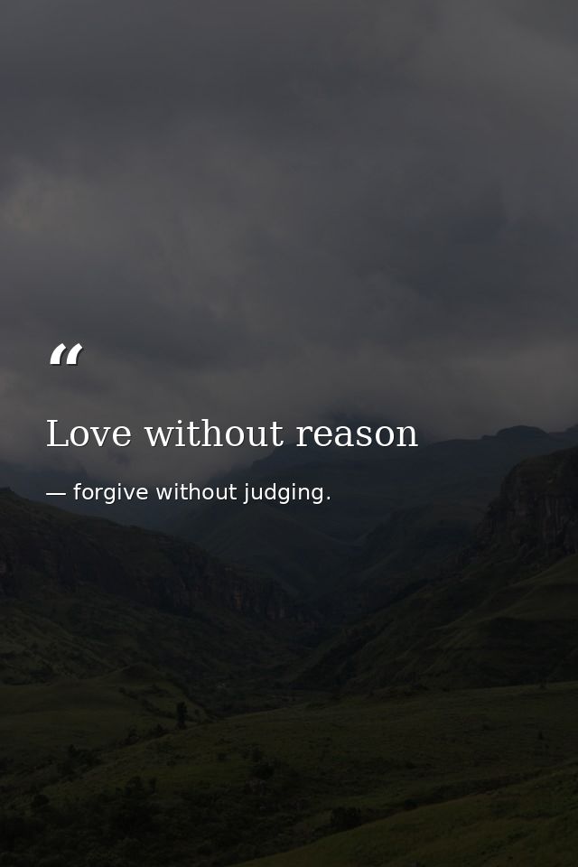 Love without reason — forgive without judging.