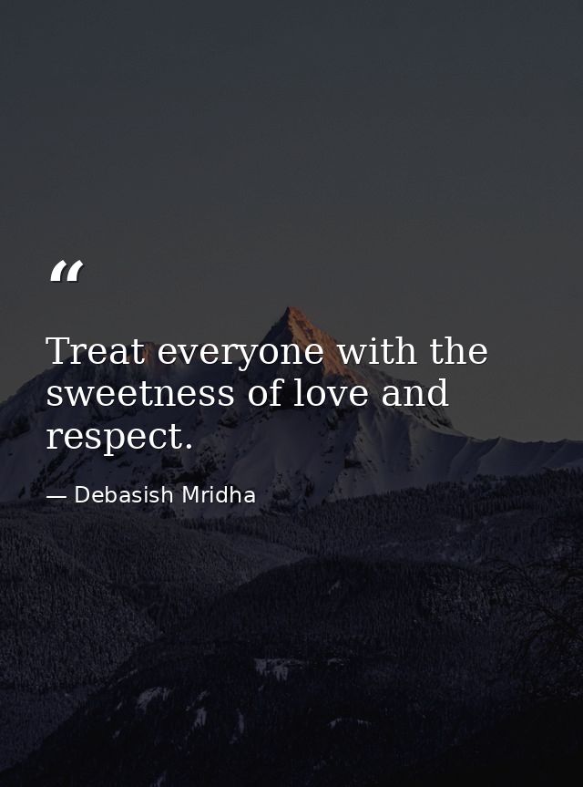 Treat everyone with the sweetness of love and respect. — Debasish Mridha