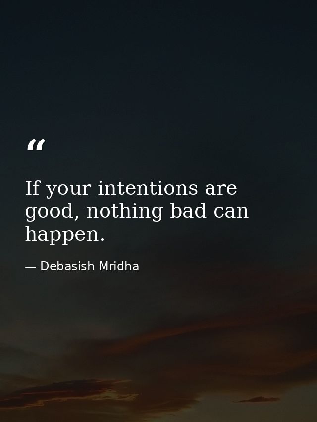 If your intentions are good, nothing bad can happen. — Debasish Mridha