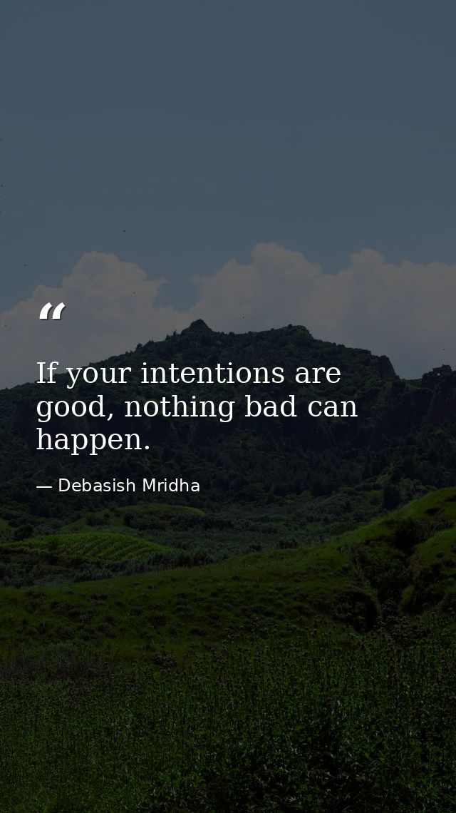 If your intentions are good, nothing bad can happen. — Debasish Mridha