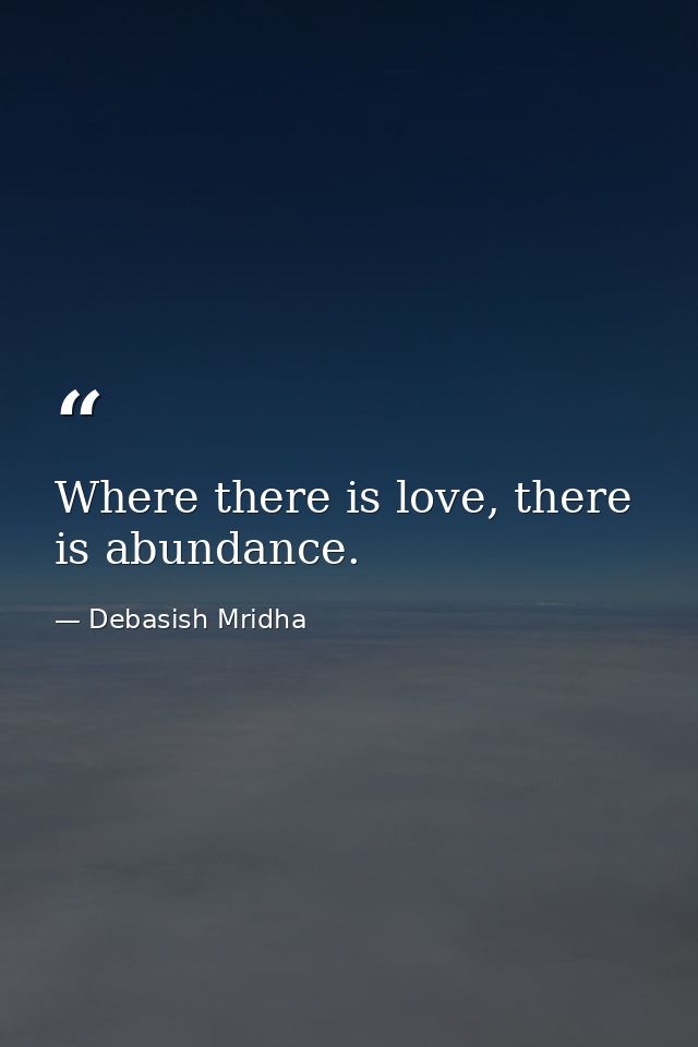 Where there is love, there is abundance. — Debasish Mridha