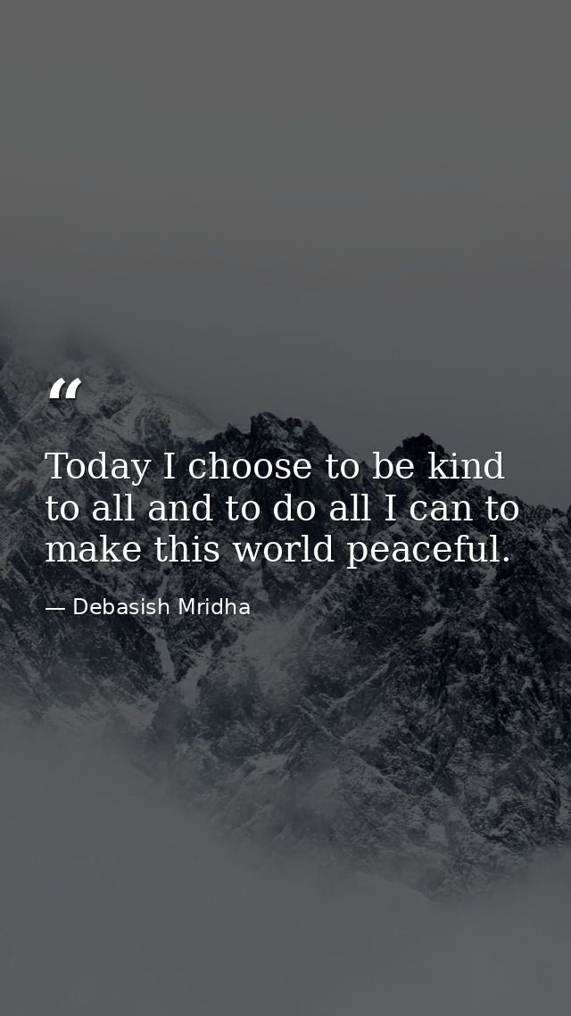 Today I choose to be kind to all and to do all I can to make this world peaceful. — Debasish Mridha