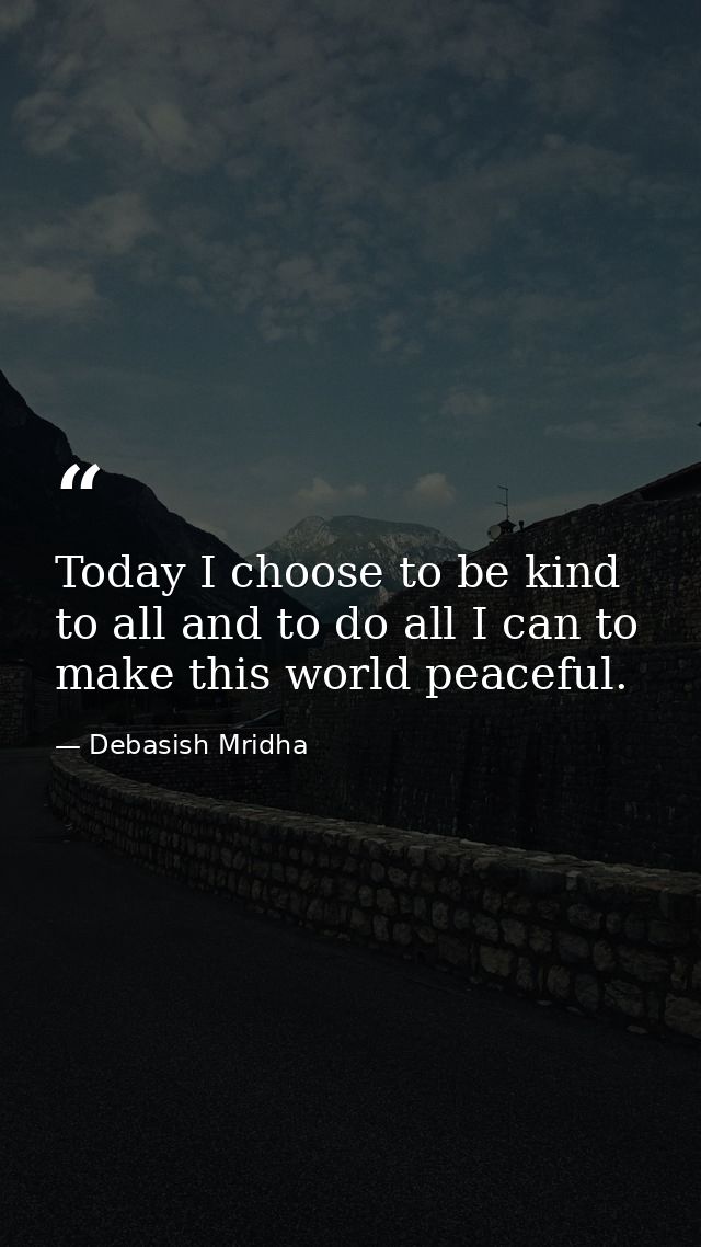 Today I choose to be kind to all and to do all I can to make this world peaceful. — Debasish Mridha