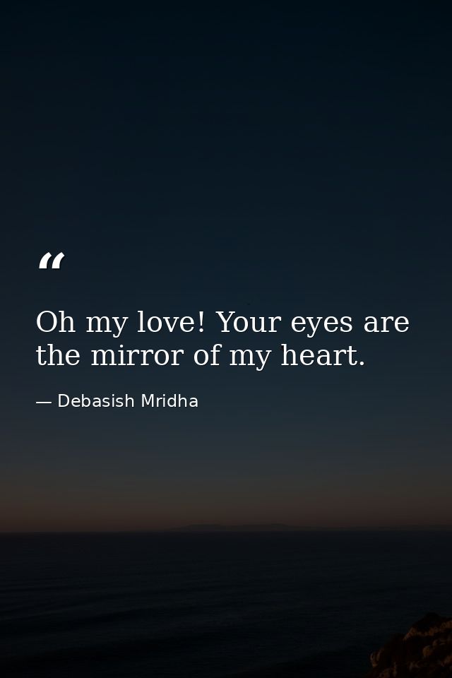 Oh my love! Your eyes are the mirror of my heart. — Debasish Mridha