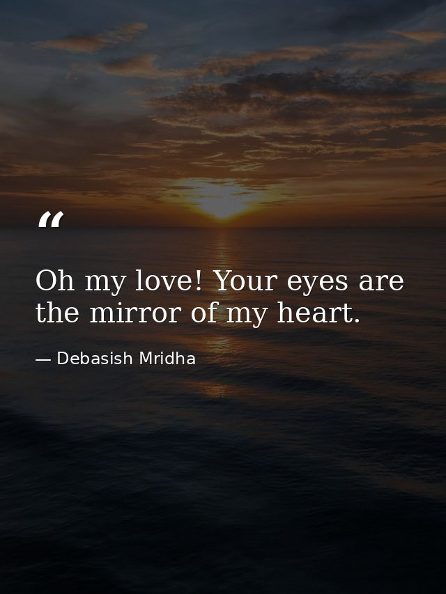 Oh my love! Your eyes are the mirror of my heart. — Debasish Mridha