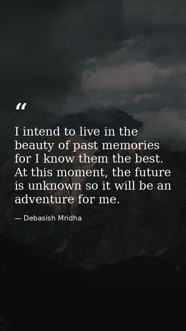 I intend to live in the beauty of past memories for I know them the best. At this moment, the future is unknown so it wi — Debasish Mridha