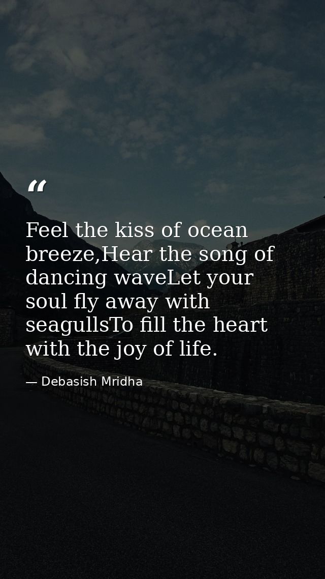 Feel the kiss of ocean breeze,Hear the song of dancing waveLet your soul fly away with seagullsTo fill the heart with th — Debasish Mridha