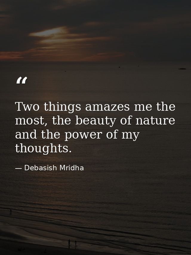Two things amazes me the most, the beauty of nature and the power of my thoughts. — Debasish Mridha