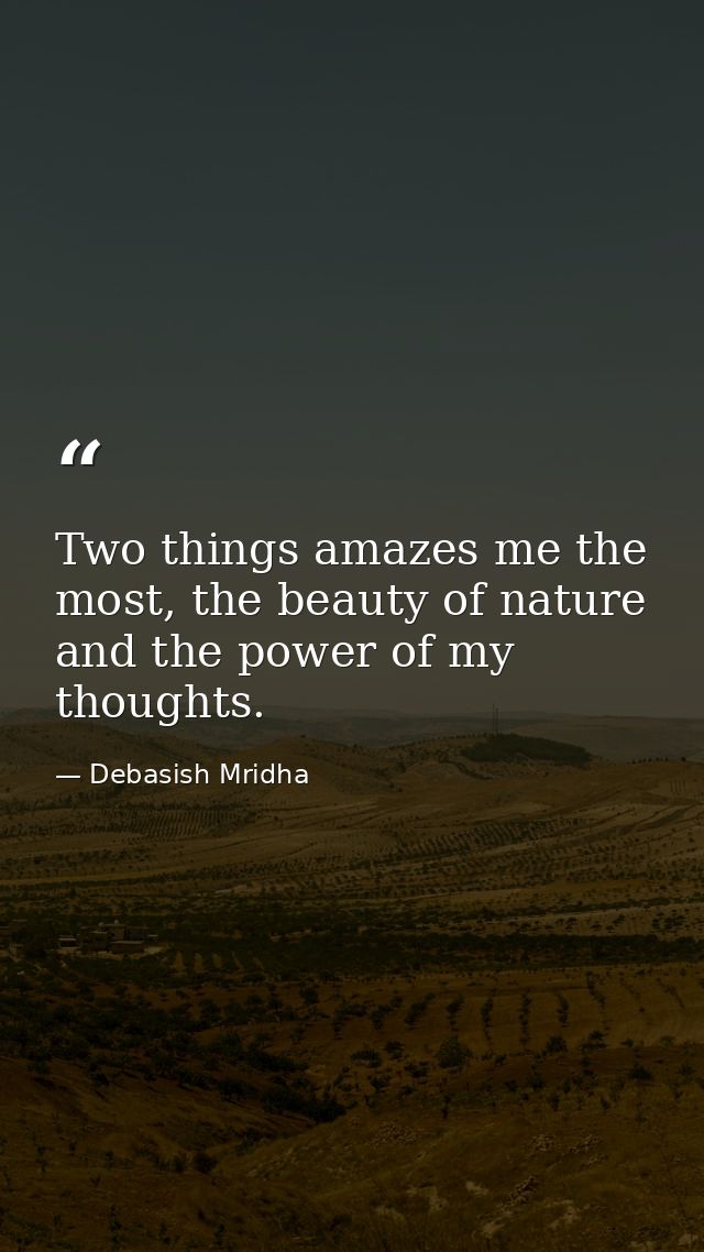 Two things amazes me the most, the beauty of nature and the power of my thoughts. — Debasish Mridha