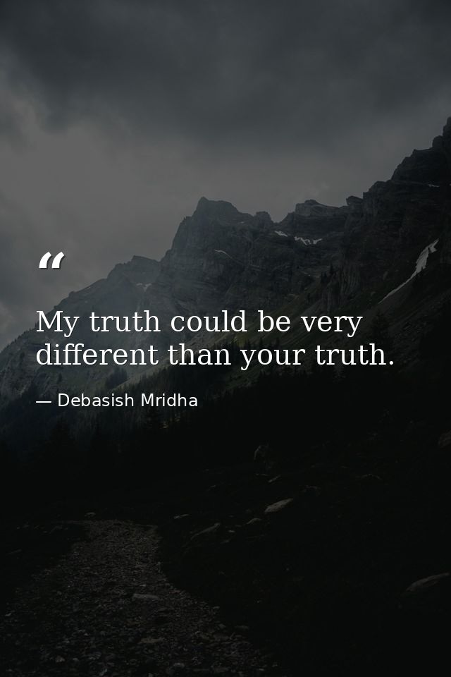 My truth could be very different than your truth. — Debasish Mridha