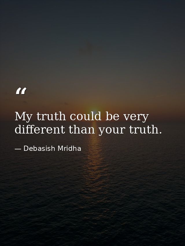 My truth could be very different than your truth. — Debasish Mridha