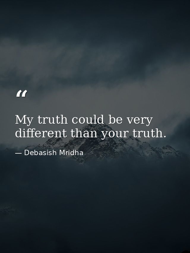 My truth could be very different than your truth. — Debasish Mridha