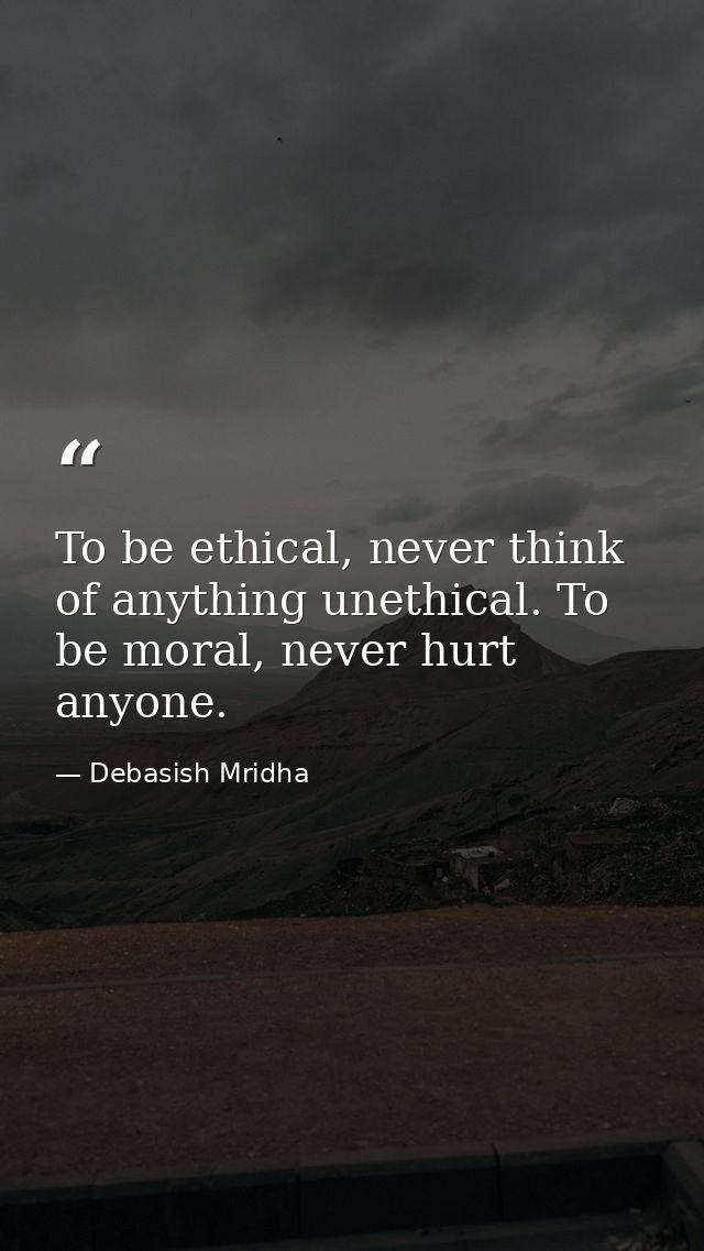 To be ethical, never think of anything unethical. To be moral, never hurt anyone. — Debasish Mridha