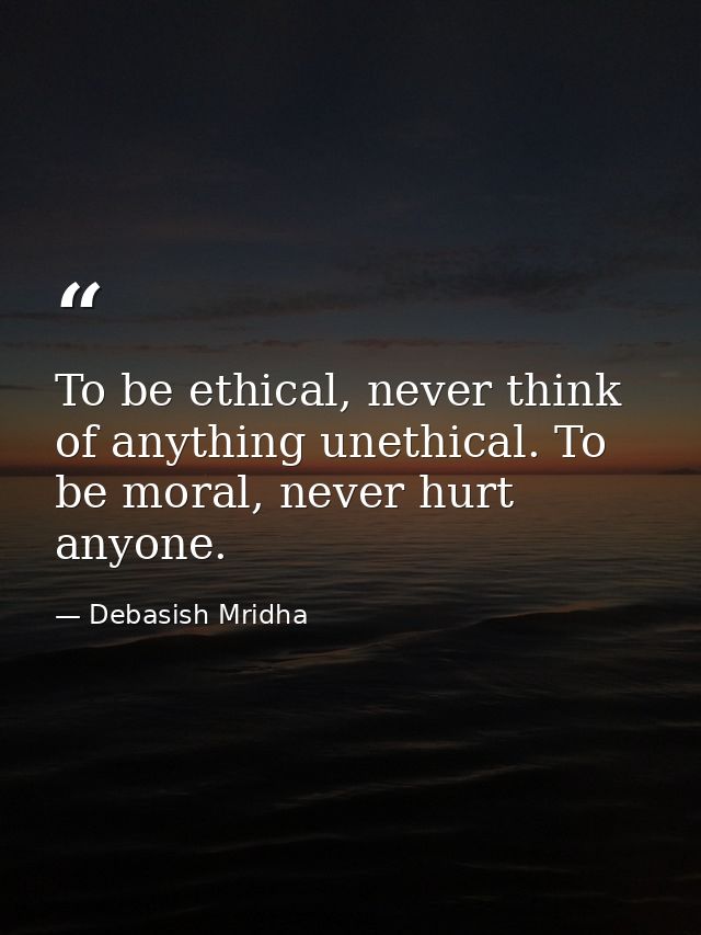 To be ethical, never think of anything unethical. To be moral, never hurt anyone. — Debasish Mridha