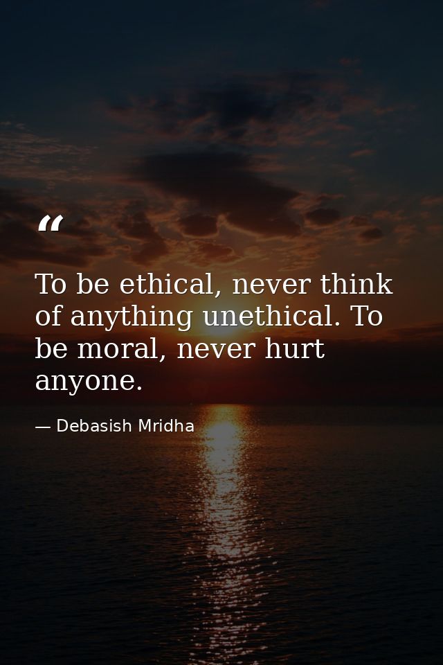 To be ethical, never think of anything unethical. To be moral, never hurt anyone. — Debasish Mridha