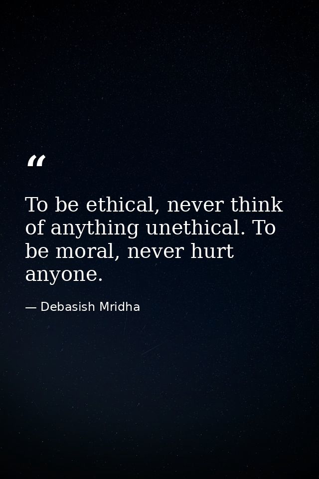 To be ethical, never think of anything unethical. To be moral, never hurt anyone. — Debasish Mridha
