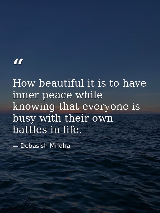How beautiful it is to have inner peace while knowing that everyone is busy with their own battles in life. — Debasish Mridha