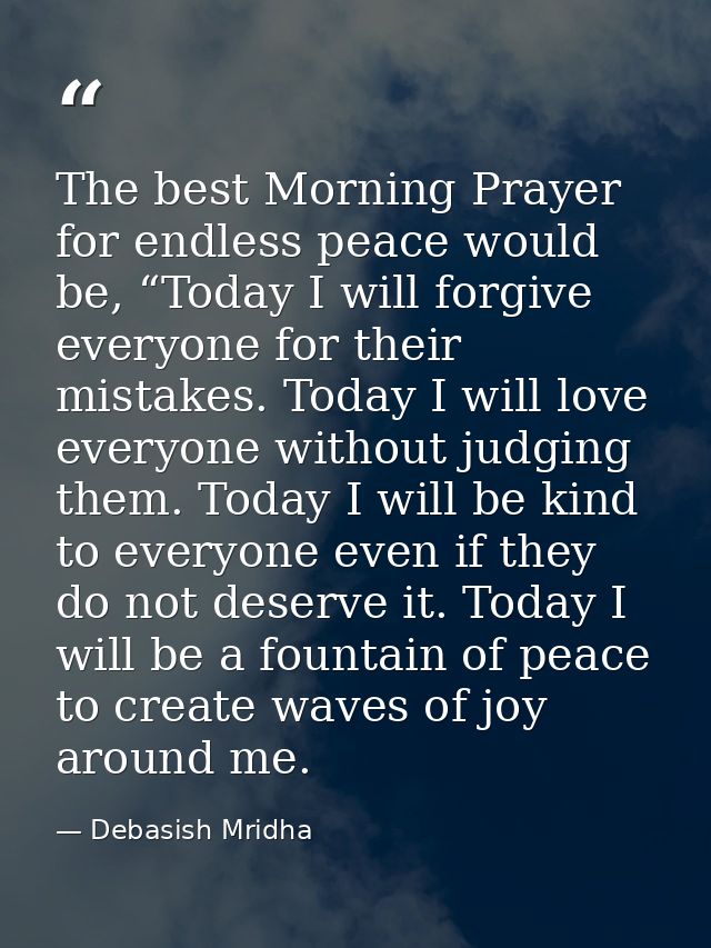 The best Morning Prayer for endless peace would be, “Today I will forgive everyone for their mistakes. Today I will love — Debasish Mridha