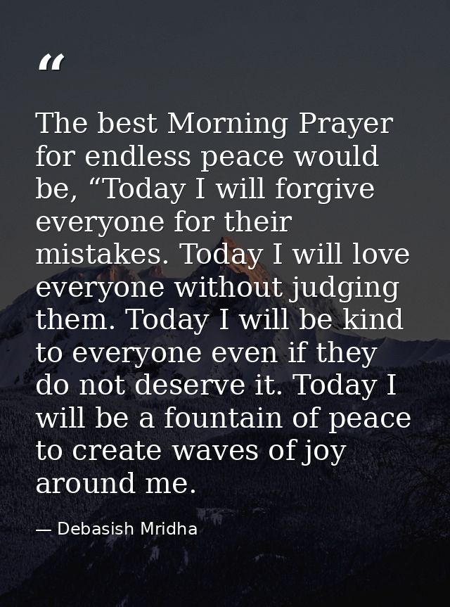 The best Morning Prayer for endless peace would be, “Today I will forgive everyone for their mistakes. Today I will love — Debasish Mridha