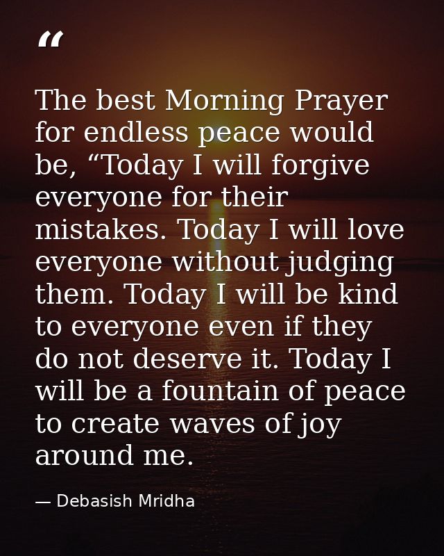 The best Morning Prayer for endless peace would be, “Today I will forgive everyone for their mistakes. Today I will love — Debasish Mridha