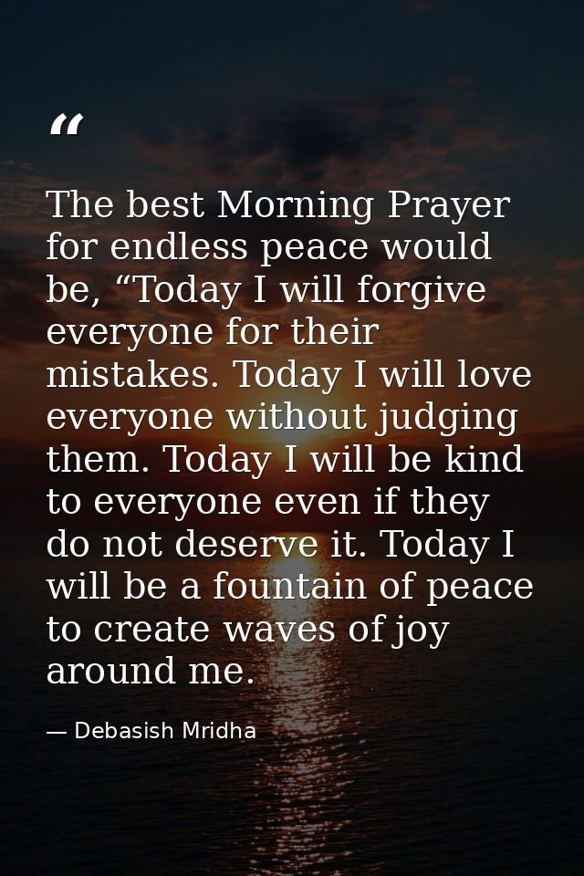 The best Morning Prayer for endless peace would be, “Today I will forgive everyone for their mistakes. Today I will love — Debasish Mridha