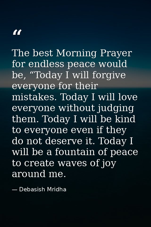 The best Morning Prayer for endless peace would be, “Today I will forgive everyone for their mistakes. Today I will love — Debasish Mridha