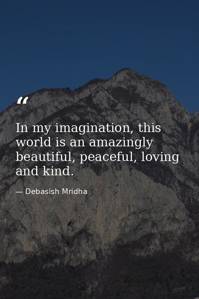 In my imagination, this world is an amazingly beautiful, peaceful, loving and kind. — Debasish Mridha