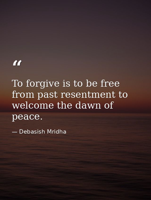 To forgive is to be free from past resentment to welcome the dawn of peace. — Debasish Mridha
