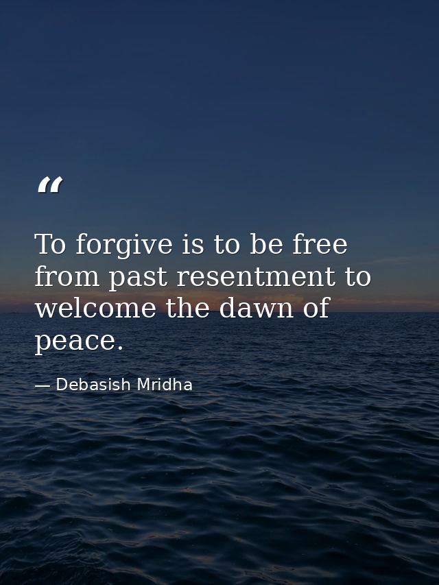 To forgive is to be free from past resentment to welcome the dawn of peace. — Debasish Mridha