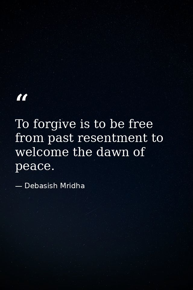 To forgive is to be free from past resentment to welcome the dawn of peace. — Debasish Mridha