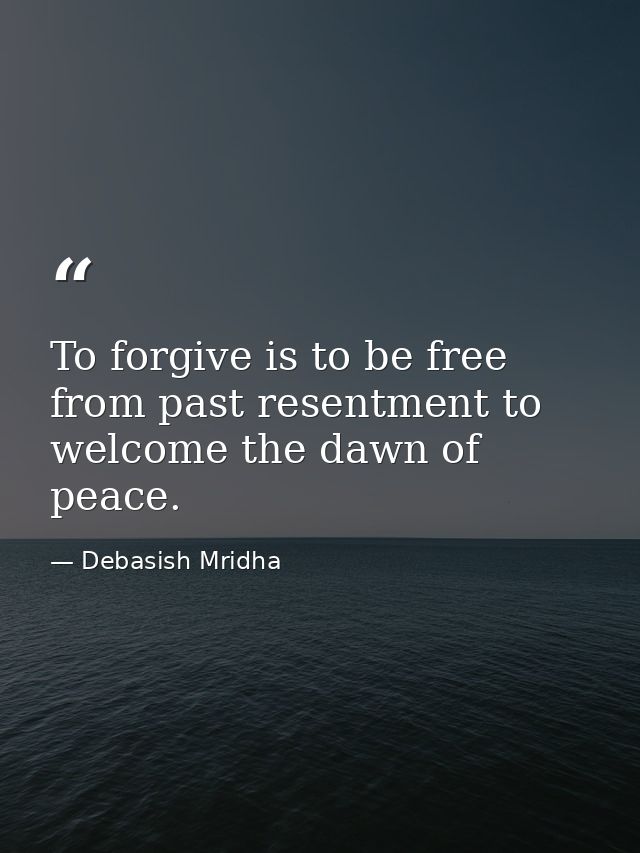 To forgive is to be free from past resentment to welcome the dawn of peace. — Debasish Mridha