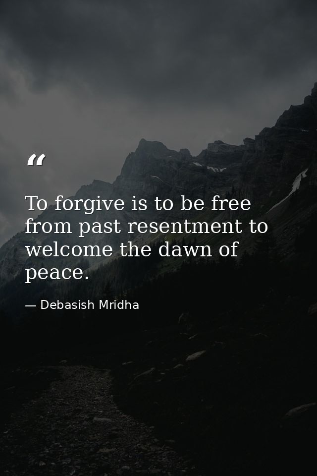 To forgive is to be free from past resentment to welcome the dawn of peace. — Debasish Mridha