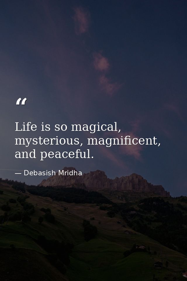 Life is so magical, mysterious, magnificent, and peaceful. — Debasish Mridha