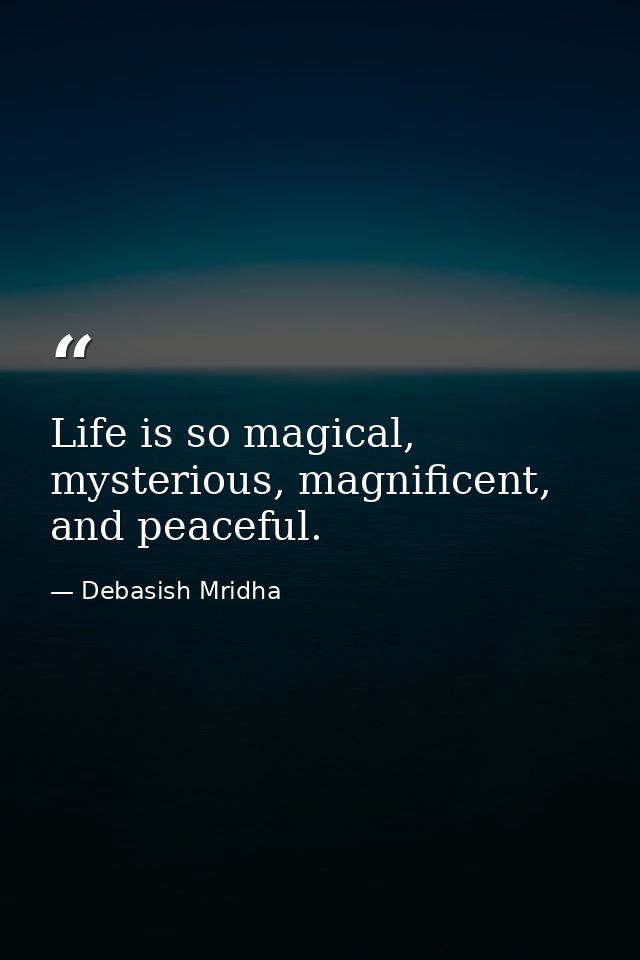 Life is so magical, mysterious, magnificent, and peaceful. — Debasish Mridha