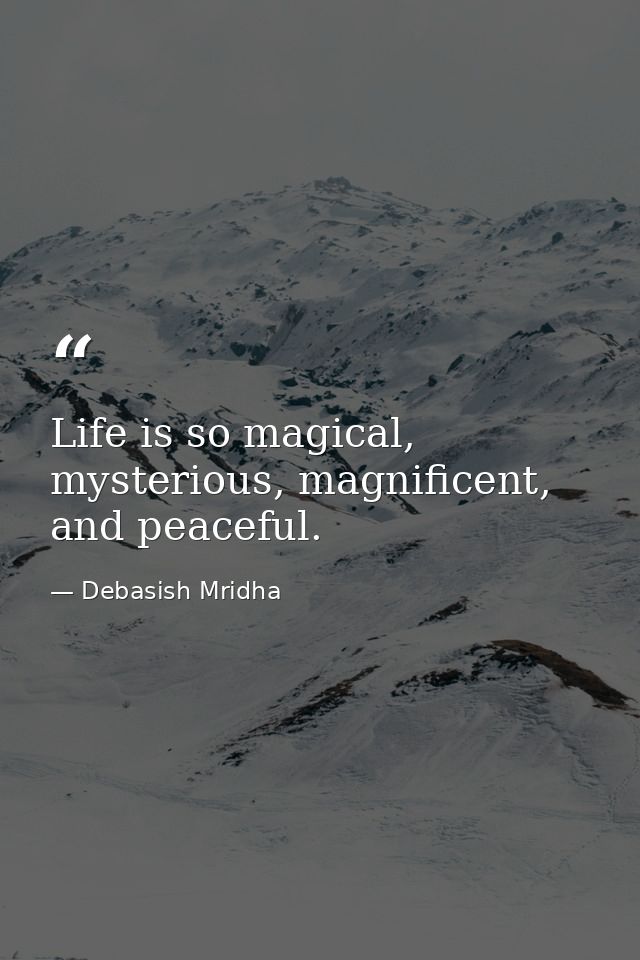 Life is so magical, mysterious, magnificent, and peaceful. — Debasish Mridha